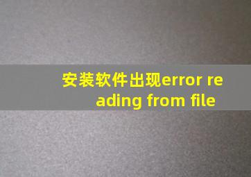 安装软件出现error reading from file